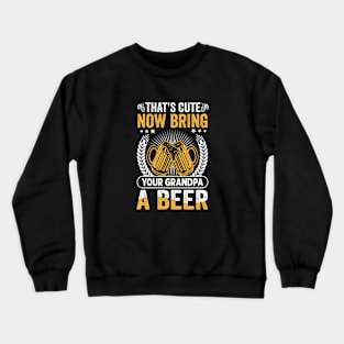 That's  Cute Now Bring Your Grandpa A Beer Crewneck Sweatshirt